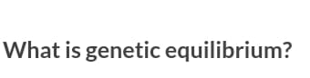 What is genetic equilibrium?
