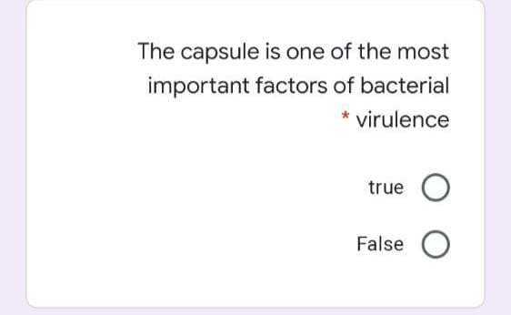 The capsule is one of the most
important factors of bacterial
virulence
true O
False O
