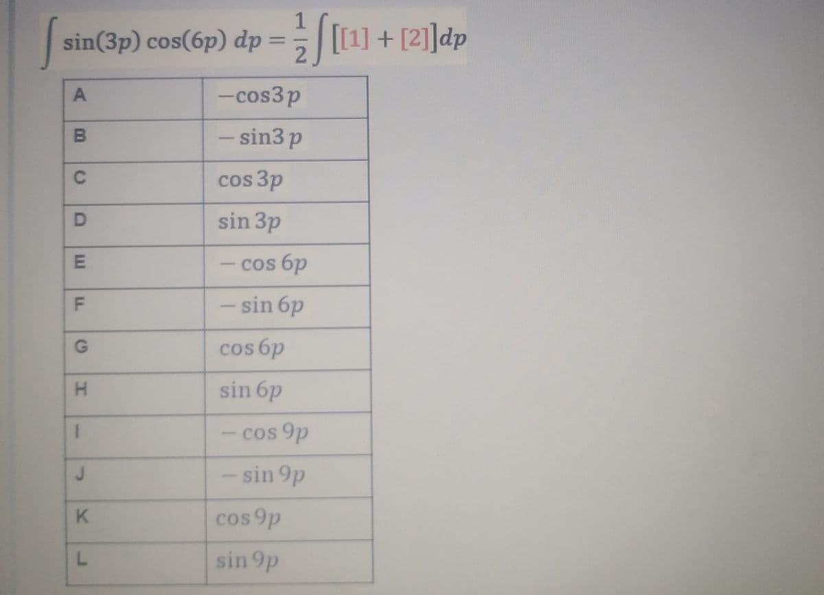 sin(3p) cos(6p) dp =
1
[1] + [2]]dp
-cos3p
- sin3 p
C.
cos 3p
sin 3p
cos 6p
- sin 6p
cos 6p
sin 6p
cos 9p
- sin 9p
K.
cos 9p
sin 9p
B.
D.
LL
