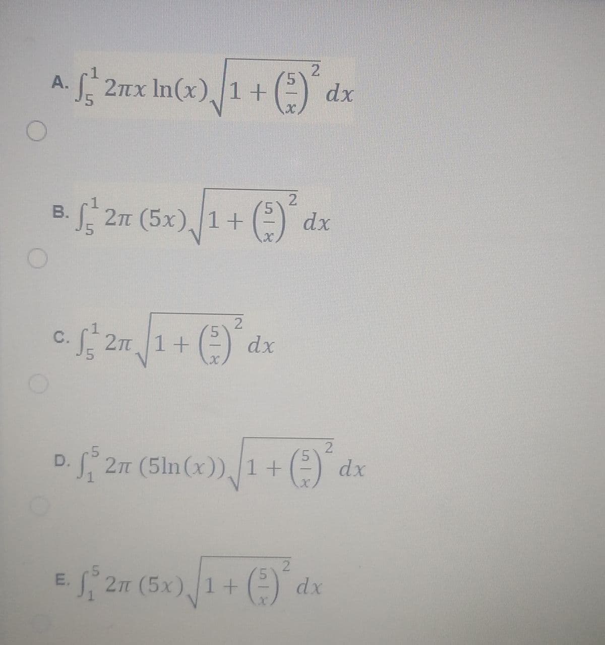 2.
A.
5.
J2x In(x), 1+(²) dx
2.
5.
21 (5x)
В.
, 1 +
dx
2.
5.
c. 2n 1+
dx
2.
2n (5ln(x)), 1 + () dx
D.
2.
5.
E.
2m (5x) 1+ ( dx
(- dx
