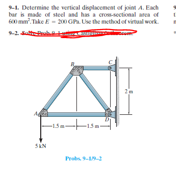 9-1. Determine the vertical displacement of joint A. Each
bar is made of steel and has a cross-sectional area of
t
600 mm?. Take E = 200 GPa. Use the method of virtual work.
9-2. SatProb 0
B.
2 m
-15m-
-1.5 m-
5 kN
Probs. 9-1/9-2
