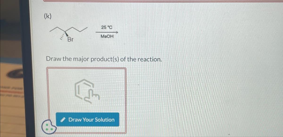 (k)
25°C
MeOH
Br
Draw the major product(s) of the reaction.
Draw Your Solution