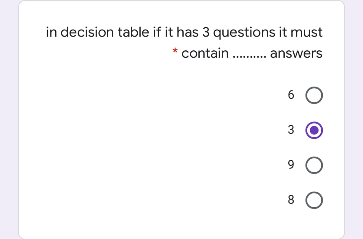 in decision table if it has 3 questions it must
contain ... answers
.... .... ..
6.
3
9.
8 O
