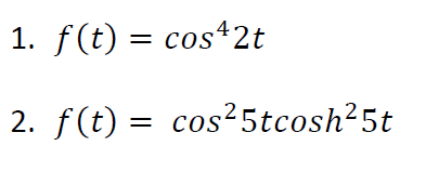 1. f(t) = cos42t
2. f(t) = cos²5tcosh25t
