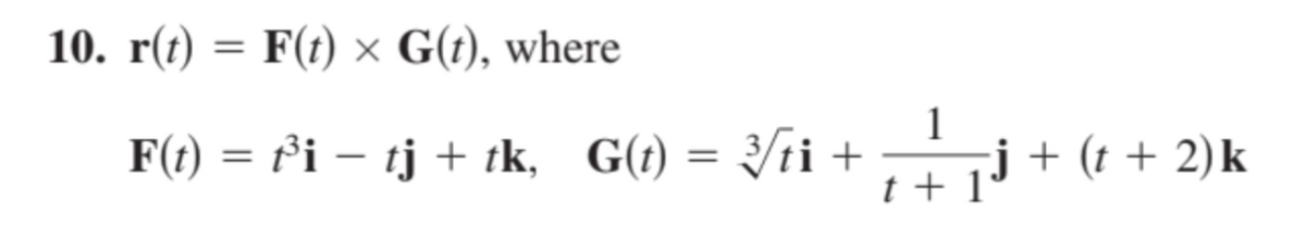 10. r(t) = F(t) × G(t), where
F(t) = t³i – tj + tk, G(t) = √√ti +
1
t+1
-j + (t + 2)k