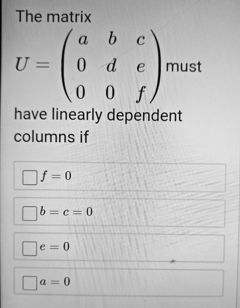 The matrix
a
U =
0 d
must
0 0 f
have linearly dependent
columns if
Of = 0
b= c = 0
e = 0
Da = 0
