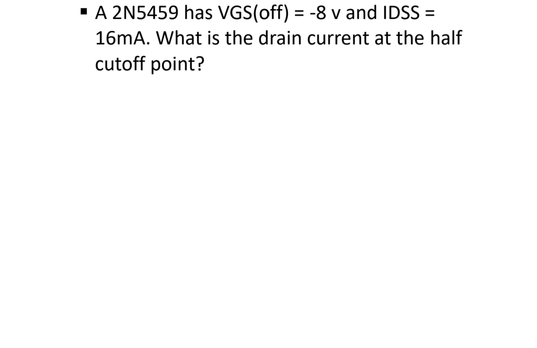 " A 2N5459 has VGS(off) = -8 v and IDSS =
%3D
16mA. What is the drain current at the half
cutoff point?
