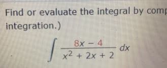 Find or evaluate the integral by comp
integration.)
8x - 4
x2 + 2x + 2
xp
