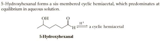 5-Hydroxyhexanal forms a six-membered cycliec hemiacetal, which predominates at
equilibrium in aqueous solution.
он
H*
H.
a cyclic hemiacetal
5-Hydroxyhexanal

