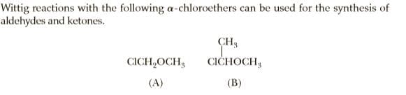 Wittig reactions with the following a-chloroethers can be used for the synthesis of
aldehydes and ketones.
CH3
CICH,OCH,
CICHOCH3
(A)
(B)
