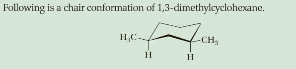 Following is a chair conformation of 1,3-dimethylcyclohexane.
H;C-
CH3
H
H
