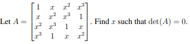 Let A =
1 x
I
Т
2
I
T² T³
1
x²
x³
1
1 x
x x²
2
Find a such that det (A) = 0.