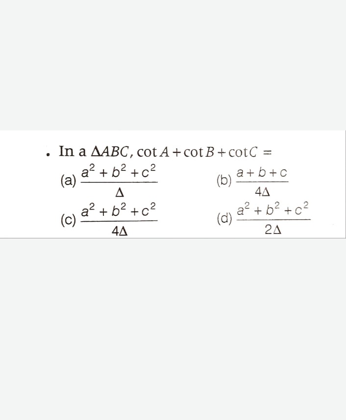 (a).
a² + b² + c²
Δ
In a AABC, cot A+ cot B+ cotC =
2
+C
(b)
a + b + c
4A
(c)
a² + b² + c²
(d)
a² + b² + c²
4A
2A