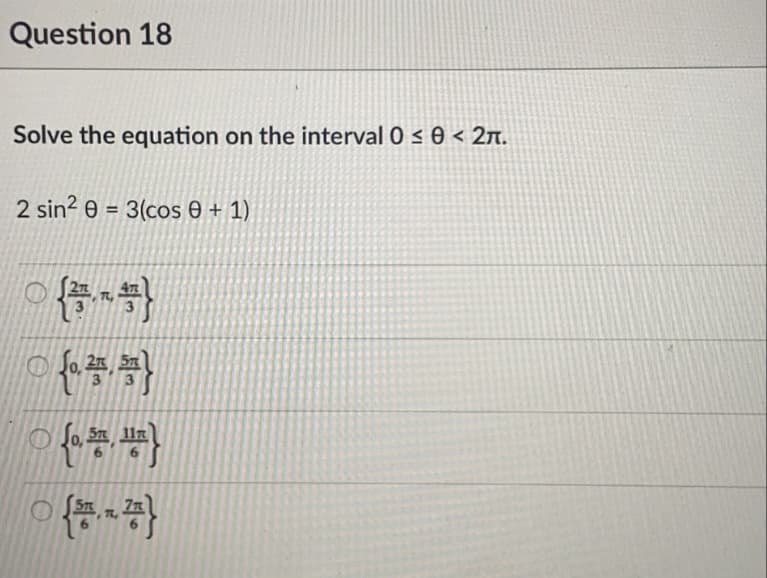 Question 18
Solve the equation on the interval 0 s 0 < 2n.
2 sin? e = 3(cos 0 + 1)

