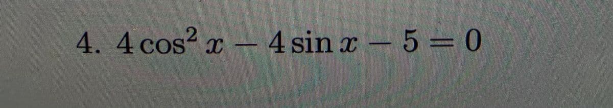 4.4 cos
s² x – 4 sin x- 5 = 0
