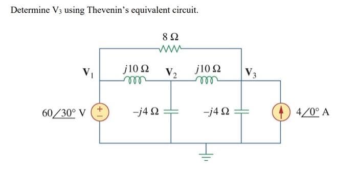 Determine V3 using Thevenin's equivalent circuit.
60/30° V
j10 Ω
m
-j4Ω
8 Ω
V2
j10 Ω
m
-j4Ω
Ι
V3
4/0° A