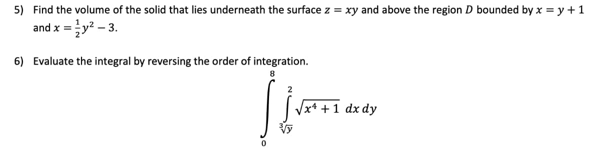 5) Find the volume of the solid that lies underneath the surface z = xy and above the region D bounded by x = y + 1
and x = = 1/2y²-3.
6) Evaluate the integral by reversing the order of integration.
8
Live
0
√√x + 1 dx dy