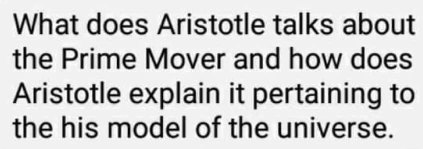 What does Aristotle talks about
the Prime Mover and how does
Aristotle explain it pertaining to
the his model of the universe.
