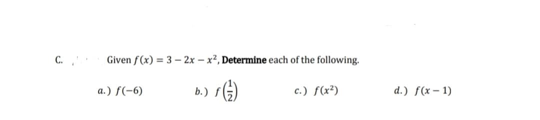 С.
Given f(x) = 3 – 2x – x², Determine each of the following.
a.) f(-6)
b.) f
c.) f(x²)
d.) f(x – 1)
