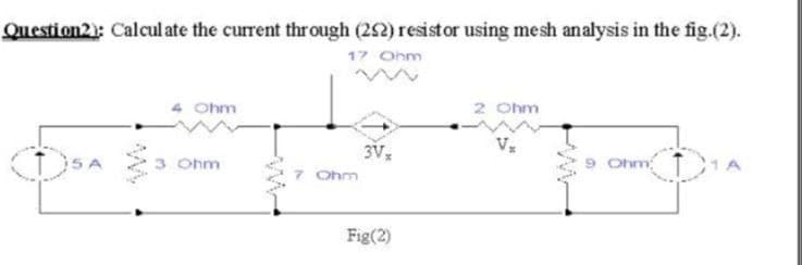 Question2): Calculate the current through (292) resistor using mesh analysis in the fig.(2).
17 Ohm
4 Ohm
2 Ohm
3V,
7 Ohm
3 Ohm
9 Ohm
Fig(2)
ww
