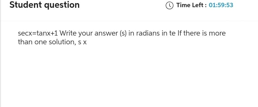 Student question
Time Left: 01:59:53
secx=tanx+1 Write your answer (s) in radians in te If there is more
than one solution, s x
