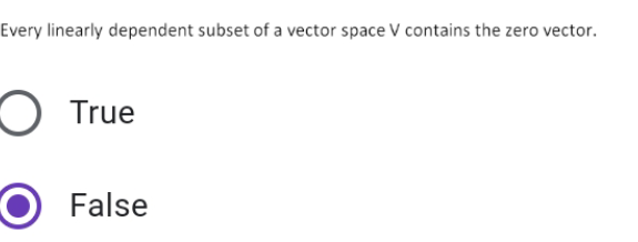 Every linearly dependent subset of a vector space V contains the zero vector.
O True
False
