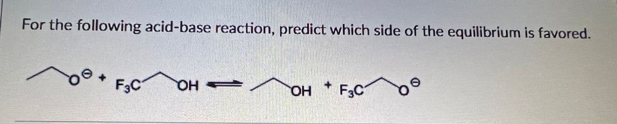 For the following acid-base reaction, predict which side of the equilibrium is favored.
F3C
он
HO,
F3C
