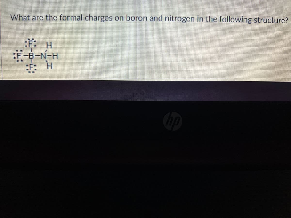 What are the formal charges on boron and nitrogen in the following structure?
:だ:
ギ
H.
:F-B-N-H
:: H
hp
