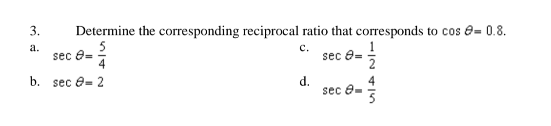 Determine the corresponding reciprocal ratio that corresponds to cos e= 0.8.
5
3.
а.
sec 8=
с.
sec e=
4
b.
4
sec e= 2
d.
sec e=
