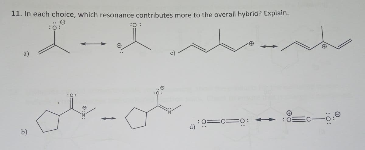 11. In each choice, which resonance contributes more to the overall hybrid? Explain.
I-I
a)
b)
:0:
:O:
:O:
:0:
a
d)
:0=C=0:
ΘΟ