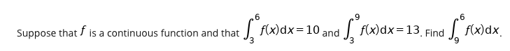 .6
6
Suppose that f is a continuous function and that
:| F(x)dx= 10,
| F(x)dx=13 Find
J
f(x)dx.
and
