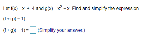 Let f(x) = x
+ 4 and g(x) = x2 - x. Find and simplify the expression.
-X.
(f+g)(- 1)
(f+g)(- 1)=
(Simplify your answer.)
