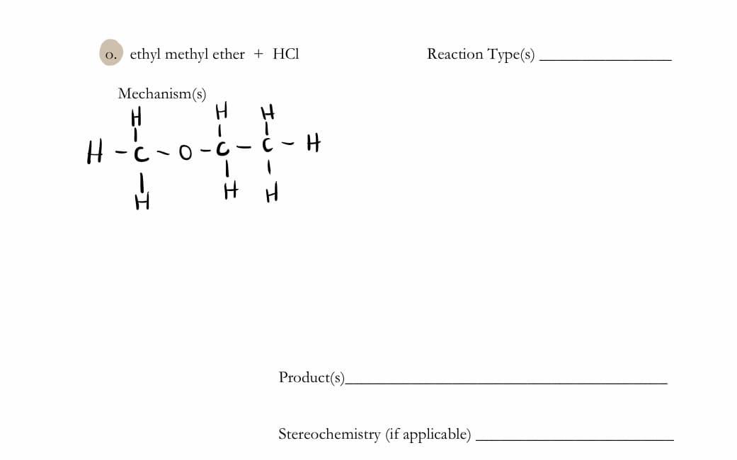 o. ethyl methyl ether + HCI
Reaction Type(s)
Mechanism(s)
H -C
H H
Product(s).
Stereochemistry (if applicable)
エー
エーJーエ
