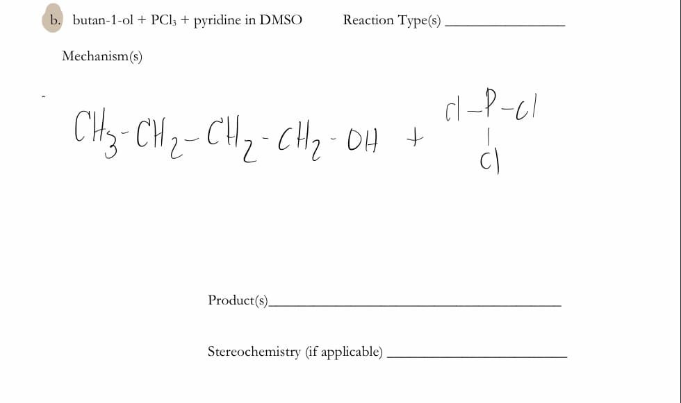 b. butan-1-ol + PCl; + pyridine in DMSO
Reaction Type(s)
Mechanism(s)
cl-P-cl
CHy- CH2- CH7- CH2-OH +
Product(s).
Stereochemistry (if applicable)
