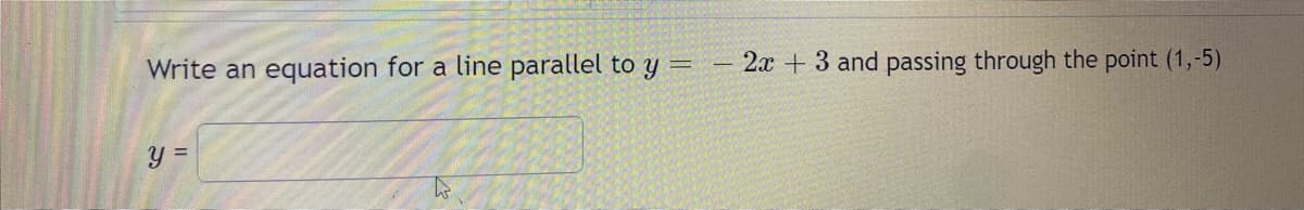 Write an equation for a line parallel to y = - 2x + 3 and passing through the point (1,-5)
y=
h