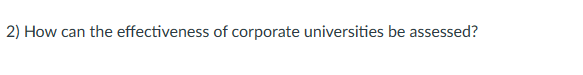 2) How can the effectiveness of corporate universities be assessed?