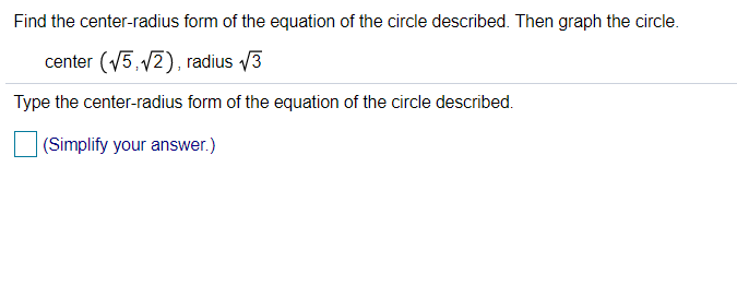 Find the center-radius form of the equation of the circle described. Then graph the circle.
center (V5, 12), radius 3
Type the center-radius form of the equation of the circle described.
(Simplify your answer.)
