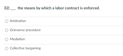 32) the means by which a labor contract is enforced.
Arbitration
Grievance procedure
Mediation
Collective bargaining
