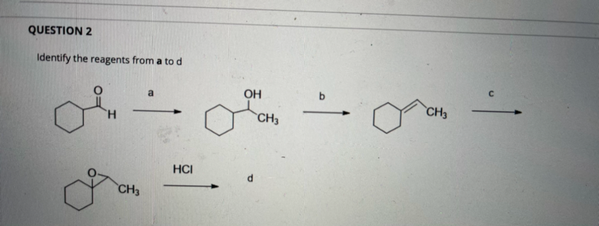 QUESTION 2
Identify the reagents from a to d
a
OH
H.
CH3
CH3
HCI
CH3
