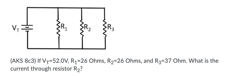 R3
(AKS 8c3) If V7=52.0V, R1=26 Ohms, R2=26 Ohms, and R3=37 Ohm. What is the
current through resistor R2?
ww
ww

