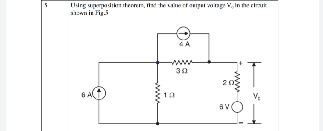5.
Using superposition theorem, find the value of output voltage V, in the circuit
shown in Fig.5
4 A
3Ω
2Ω
6 A
1Ω
Vo
6 V
