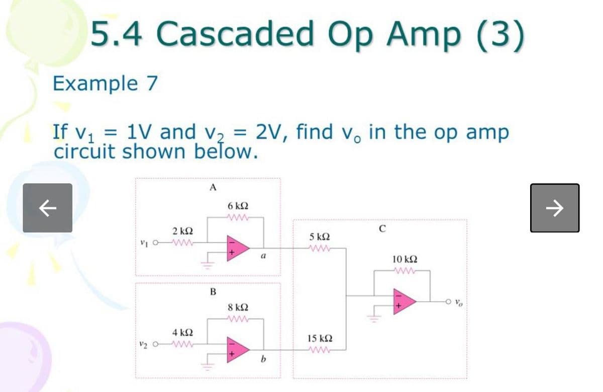 5.4 Cascaded Op Amp (3)
Example 7
If v₁ = 1V and v₂ = 2V, find v, in the op amp
circuit shown below.
个
2 ΚΩ
nọ m
4 kQ2
V20ww
A
B
41
6 kQ2
www
8 ΚΩ
ww
a
b
5 km2
15 ΚΩ
www
10 ΚΩ
-0%
→