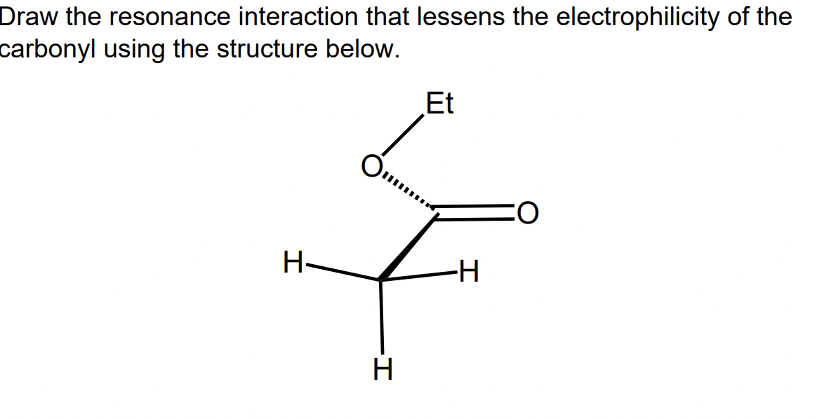 Draw the resonance interaction that lessens the electrophilicity of the
carbonyl using the structure below.
Et
-H-
H
