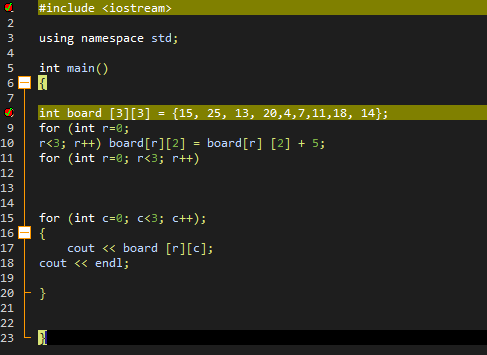 #include <iostream>
2
3
using namespace std;
4
int main()
6.
7
int board [3][3] = {15, 25, 13, 20,4,7,11,18, 14};
for (int r=0;
%3D
9
r<3; r++) board[r][2]
for (int r=0; r<3; r++)
10
board[r] [2] + 5;
11
12
13
14
for (int c=0; c<3; c++);
{
cout <« board [r][c];
cout << endl;
15
16
17
18
19
20
}
21
22
23
