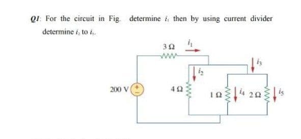 Q1: For the circuit in Fig. determine i, then by using current divider
determine i, to i.
ww
200 V
42
20
ww
