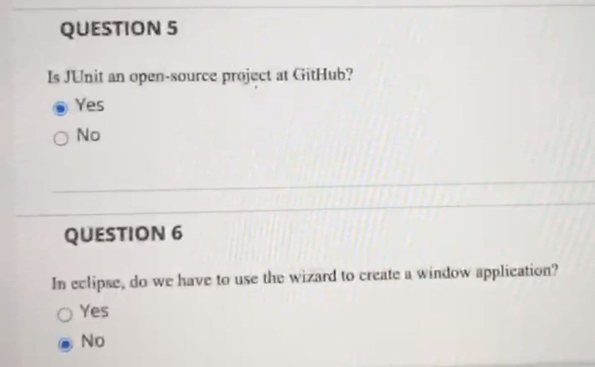QUESTION 5
Is JUnit an open-source project at GitHub?
● Yes
O No
QUESTION 6
In eclipse, do we have to use the wizard to create a window application?
O Yes
No