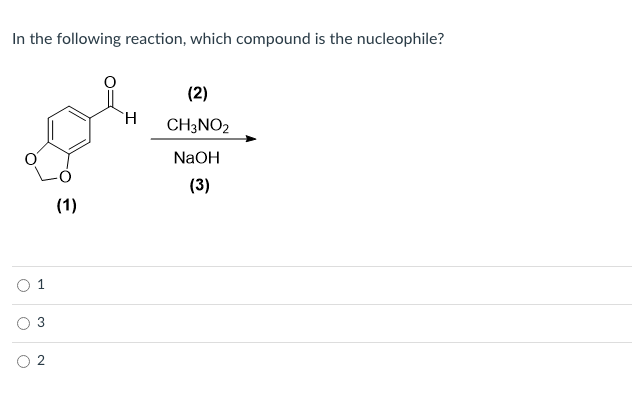 In the following reaction, which compound is the nucleophile?
(2)
H.
CH3NO2
NaOH
(3)
(1)
O 1
