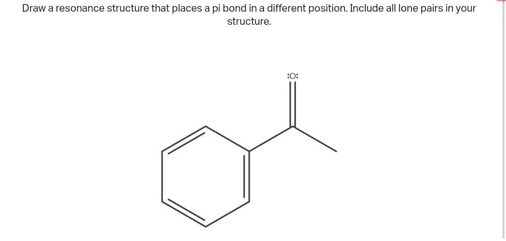 Draw a resonance structure that places a pi bond in a different position. Include all lone pairs in your
structure.
:O: