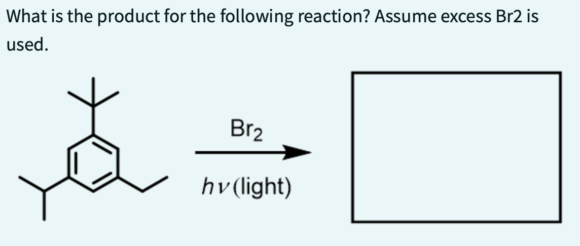 What is the product for the following reaction? Assume excess Br2 is
used.
t
Br₂
hv (light)