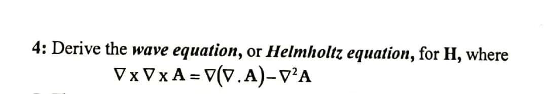4: Derive the wave equation, or Helmholtz equation, for H, where
V x V x A = V(V. A)– V²A